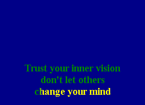 Trust your inner vision
don't let others
change your mind