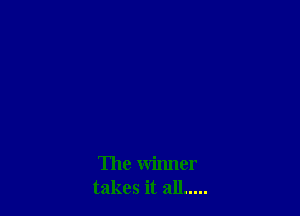 The winner
takes it all .....
