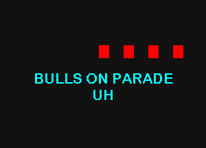 BULLS ON PARADE
UH