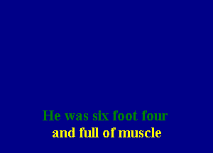 He was six foot four
and full of muscle