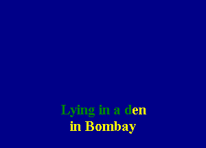 Lying in a den
in Bombay