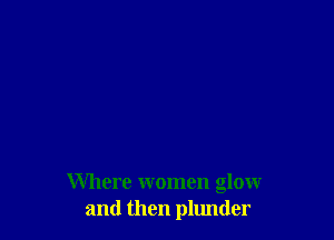 Where women glow
and then plunder