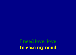 I need love, love
to ease my mind
