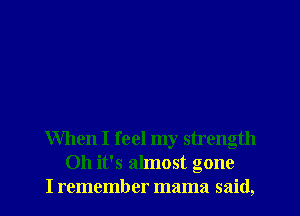 When I feel my strength
Oh it's almost gone
I remember mama said,
