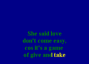 She said love
don't come easy,
cos its a game
of give and take