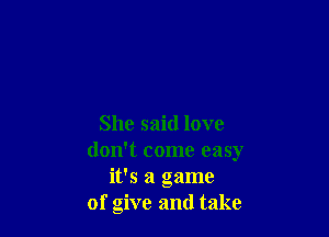 She said love
don't come easy
it's a game
of give and take