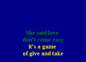 She said love
don't come easy
it's a game
of give and take