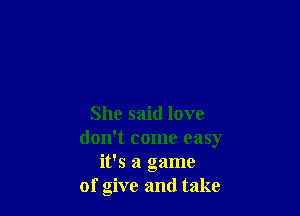 She said love
don't come easy
it's a game
of give and take