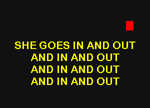 SHE GOES IN AND OUT

AND IN AND OUT
AND IN AND OUT
AND IN AND OUT