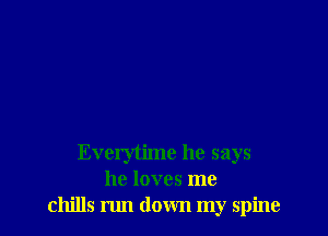 Everytime he says
he loves me
chills run down my spine