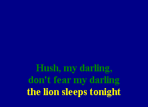 Hush, my darling,
don't fear my darling
the lion sleeps tonight