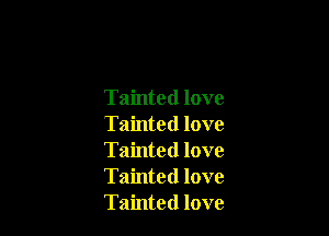 Tainted love

Tainted love
Tainted love
Tainted love
Tainted love