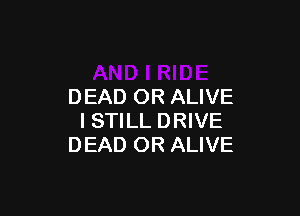 DEAD OR ALIVE

ISTILL DRIVE
DEAD OR ALIVE