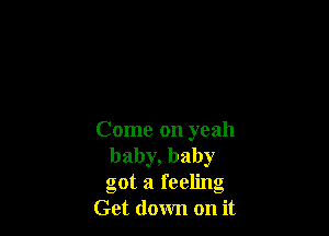 Come on yeah
baby, baby
got a feeling

Get down on it