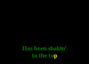 Has been shakin'
to the top
