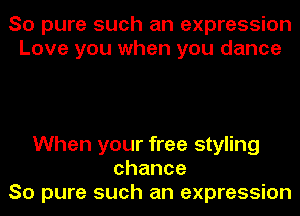 So pure such an expression
Love you when you dance

When your free styling
chance
So pure such an expression