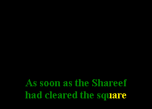 As soon as the Shareef
had cleared the square