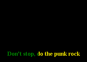 Don't stop, do the punk rock