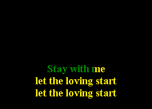 Stay with me
let the loving start
let the loving start