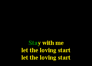 Stay with me
let the loving start
let the loving start