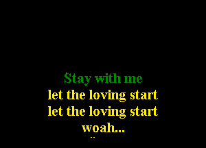 Stay With me
let the loving stint
let the loving start

woah...