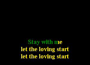 Stay with me
let the loving start
let the loving start