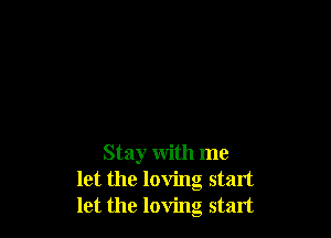 Stay with me
let the loving start
let the loving start