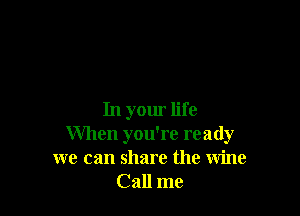 In your life
When you're ready
we can share the wine
Call me