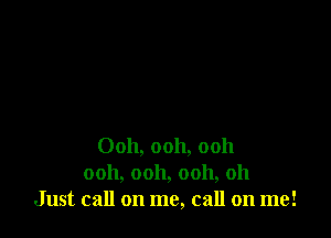 Ooh, ooh, ooh
ooh, ooh, 0011, 011
Just call on me, call on me!
