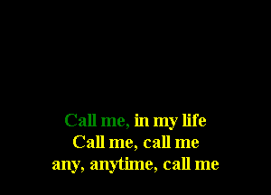 Call me, in my life
Call me, call me
any, anytime, call me