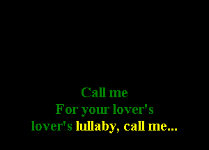 Call me
For your lover's
lover's lullaby, call me...