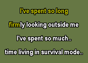 I've spent so long

firmly looking outside me

I've spent so much..

time living in survival mode..
