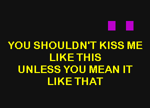 YOU SHOULDN'T KISS ME

LIKETHIS
UNLESS YOU MEAN IT
LIKETHAT