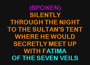 SILENTLY
THROUGH THE NIGHT
TO THE SULTAN'S TENT
WHERE HEWOULD
SECRETLY MEET UP

WITH FATIMA
OF THE SEVEN VEILS
