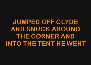 JUMPED OFF CLYDE
AND SNUCK AROUND
THECORNER AND
INTO THETENT HEWENT