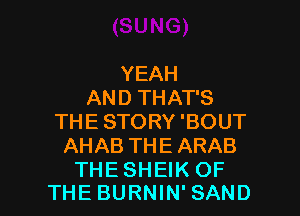 YEAH
AND THAT'S
THE STORY 'BOUT
AHAB THE ARAB

THESHEIK OF
THEBURNIN'SAND l