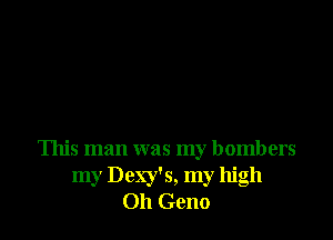 This man was my bombers
my Dexy's, my high
Oh Geno