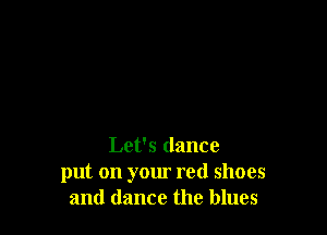 Let's dance
put on your red shoes
and dance the blues