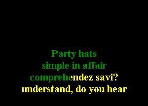 Party hats
simple in affair
comprehendez savi?
1mderstand, do you hear