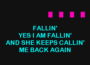 FALLIN'

YES I AM FALLIN'
AND SHE KEEPS CALLIN'
ME BACK AGAIN