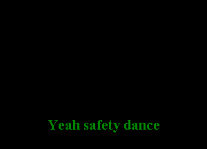 Yeah safety dance