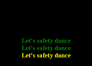 Let's safety (lance
Let's safety dance
Let's safety dance