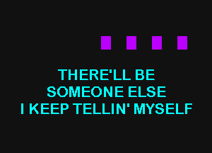 TH ERE'LL BE
SOMEONE ELSE
I KEEP TELLIN' MYSELF