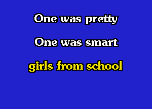 One was pretty

One was smart

girls from school
