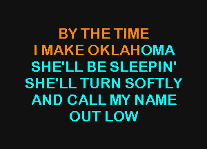 BY THETIME
I MAKE OKLAHOMA
SHE'LL BE SLEEPIN'
SHE'LL TURN SOFTLY
AND CALL MY NAME
OUT LOW