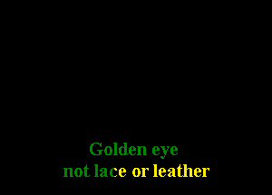 Golden eye
not lace or leather