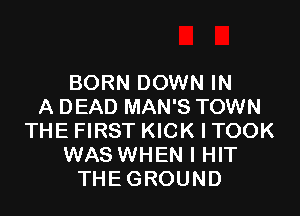 BORN DOWN IN
A DEAD MAN'S TOWN

THE FIRST KICK l TOOK
WAS WHEN I HIT
THEGROUND