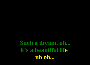 Such a dream, 011...
it's a beautiful life
uh oh...