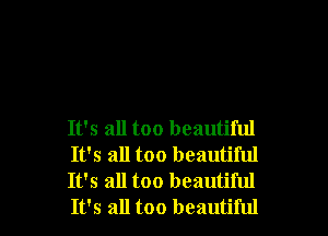 It's all too beautiful
It's all too beautiful
It's all too beautiful
It's all too beautiful