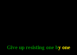 Give up resisting one by one